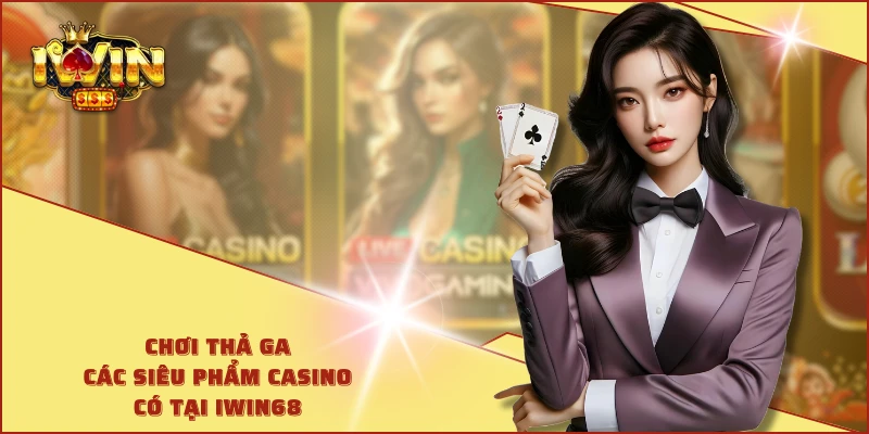 Chơi thả ga các siêu phẩm Casino có tại IWIN68